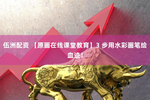 伍洲配资 【原画在线课堂教育】3 步用水彩画笔绘血迹！