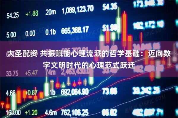 大圣配资 共振赋能心理流派的哲学基础：迈向数字文明时代的心理范式跃迁