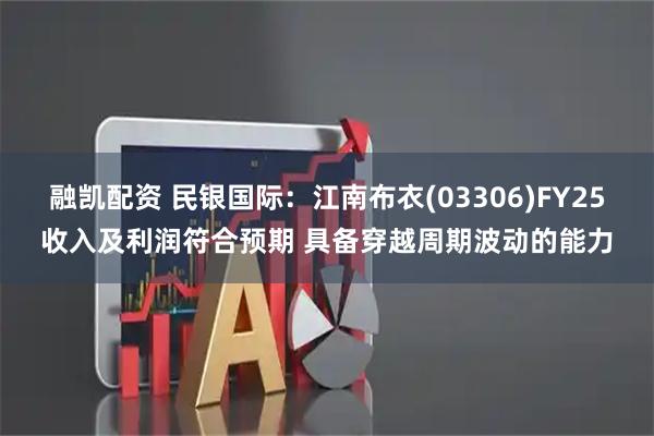 融凯配资 民银国际：江南布衣(03306)FY25收入及利润符合预期 具备穿越周期波动的能力