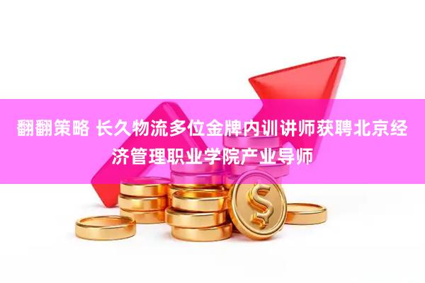 翻翻策略 长久物流多位金牌内训讲师获聘北京经济管理职业学院产业导师