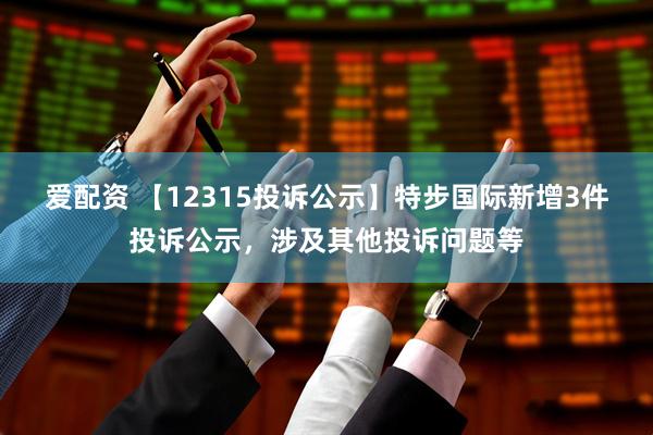 爱配资 【12315投诉公示】特步国际新增3件投诉公示，涉及其他投诉问题等