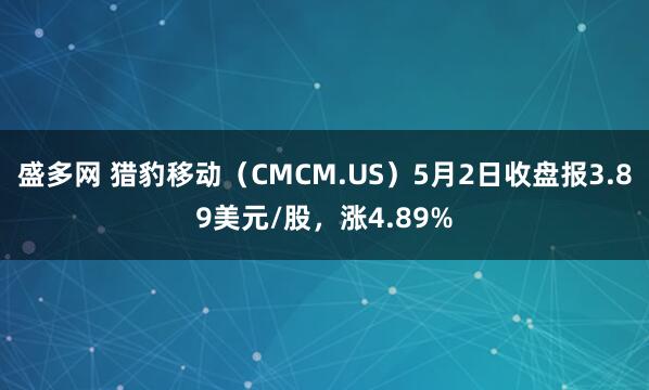 盛多网 猎豹移动（CMCM.US）5月2日收盘报3.89美元/股，涨4.89%