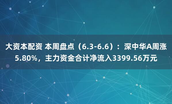 大资本配资 本周盘点（6.3-6.6）：深中华A周涨5.80%，主力资金合计净流入3399.56万元