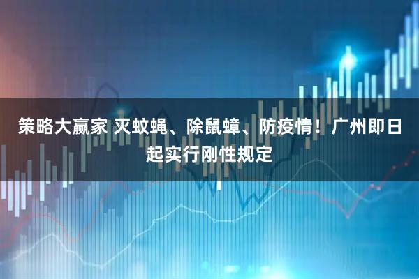 策略大赢家 灭蚊蝇、除鼠蟑、防疫情！广州即日起实行刚性规定