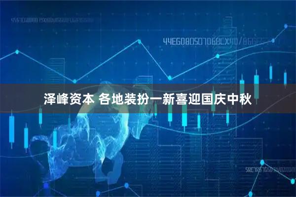 泽峰资本 各地装扮一新喜迎国庆中秋