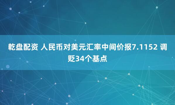 乾盘配资 人民币对美元汇率中间价报7.1152 调贬34个基点