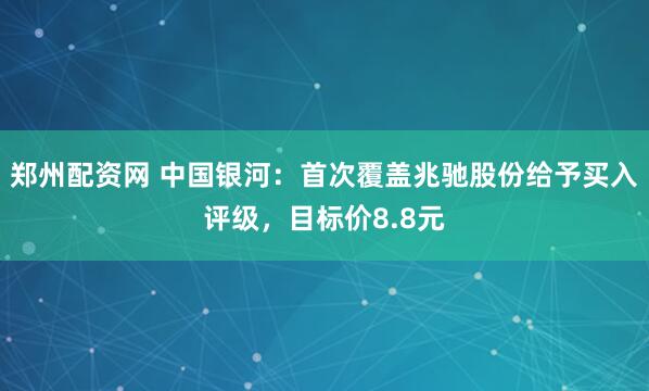郑州配资网 中国银河：首次覆盖兆驰股份给予买入评级，目标价8.8元