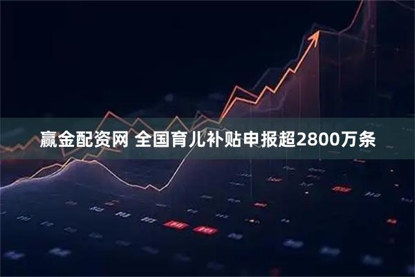 赢金配资网 全国育儿补贴申报超2800万条